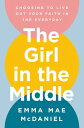 The Girl in the Middle Choosing to Live Out Your Faith in the Everyday【電子書籍】[ Em...