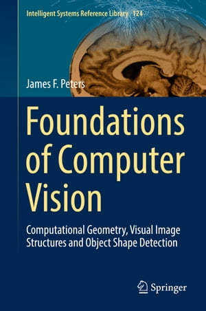 Foundations of Computer Vision Computational Geometry, Visual Image Structures and Object Shape Detection【電子書籍】 James F. Peters