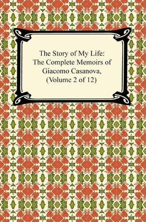 The Story of My Life (The Complete Memoirs of Giacomo Casanova, Volume 2 of 12)