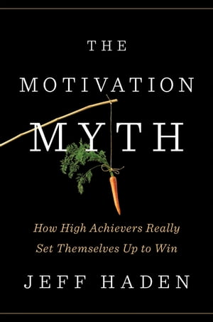 The Motivation Myth How High Achievers Really Set Themselves Up to Win【電子書籍】 Jeff Haden