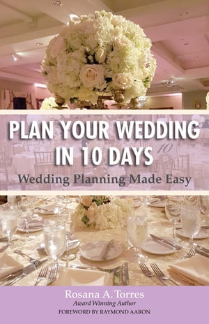 Plan Your Wedding in 10 Days Wedding Planning Made Easy【電子書籍】[ Rosana A. Torres ]