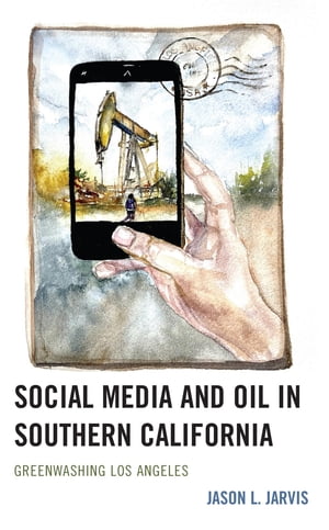 Social Media and Oil in Southern California Greenwashing Los AngelesŻҽҡ[ Jason L. Jarvis ]