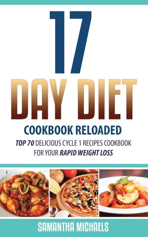 17 Day Diet Cookbook Reloaded: Top 70 Delicious Cycle 1 Recipes Cookbook For Your Rapid Weight Loss【電子書籍】[ Samantha Michaels ]