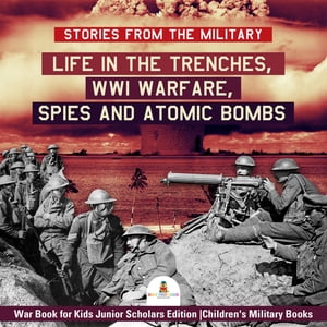 Stories from the Military : Life in the Trenches, WWI Warfare, Spies and Atomic Bombs | War Book for Kids Junior Scholars Edition | Children's Military Books
