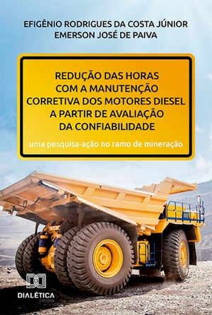 Redu??o das horas com a manuten??o corretiva dos motores diesel a partir de avalia??o da confiabilidade uma pesquisa-a??o no ramo de minera??o【電子書籍】[ Efig?nio Rodrigues da Costa J?nior ]