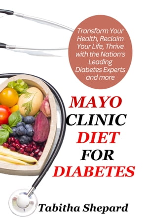 MAYO CLINIC DIET FOR DIABETES Transform Your Health, Reclaim Your Life, Thrive With The Nation's Leading Diabetes Experts And More【電子書籍】[ Tabitha Shepard ]