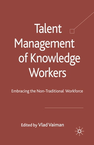 Talent Management of Knowledge Workers Embracing the Non-Traditional Workforce【電子書籍】