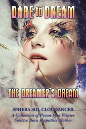 Dare to Dream the Dreamer 039 s Dream A Collection of Poems by a Winter Solstice Born Empathic Mother【電子書籍】 SPHERA SOL CLOUDANCER