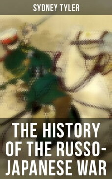 The History of the Russo-Japanese WarComplete History of the Conflict: Causes of the War, Korean Campaign, Naval Operations, Battle of the Yalu, Battle for Port Arthur, Battle of the Japan Sea, Peace Treaty【電子書籍】[ Sydney Tyler ]