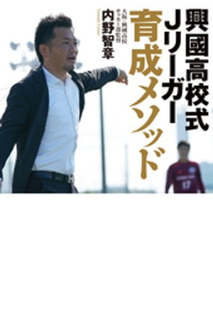 興國高校式Jリーガー育成メソッド 〜いまだ全国出場経験のないサッカー部からなぜ毎年Jリーガーが生まれ続けるのか？〜