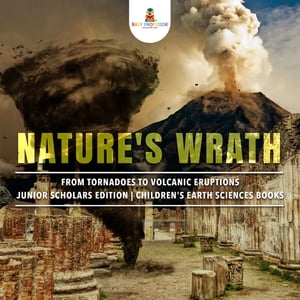 Nature's Wrath : From Tornadoes to Volcanic Eruptions | Junior Scholars Edition | Children's Earth Sciences Books