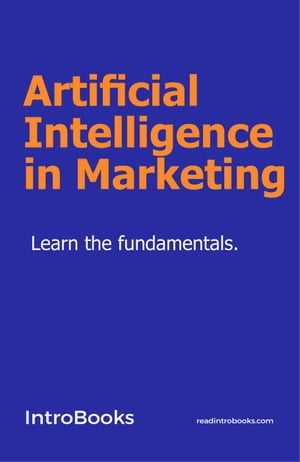 Artificial Intelligence in Marketing【電子書籍】 IntroBooks Team