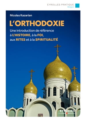L'orthodoxie Une introduction de r?f?rence ? l'histoire, ? la foi, aux rites et ? la spiritualit?