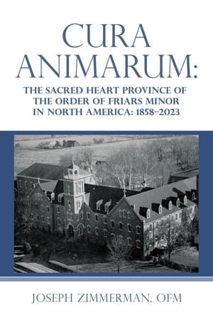 Cura Animarum: The Sacred Heart Province of the Order of Friars Minor in North America: 1858?2023Żҽҡ[ Joseph Zimmerman OFM ]