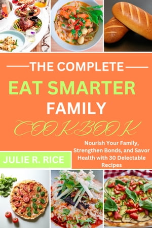 The Complete Eat Smarter Family Cookbook Nourish Your Family, Strengthen Bonds, and Savor Health with 30 Delectable Recipes【電子書籍】[ JULIE R. RICE ]