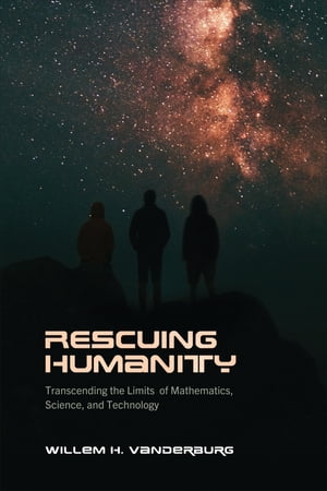 Rescuing Humanity Transcending the Limits of Mathematics, Science, and Technology【電子書籍】 Willem H. Vanderburg