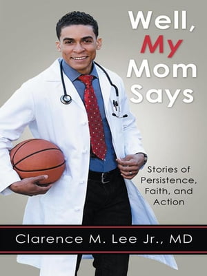 Well, My Mom Says … Stories of Persistence, Faith, and Action【電子書籍】[ Clarence M. Lee Jr. MD ]