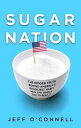 Sugar Nation The Hidden Truth Behind America 039 s Deadliest Habit and the Simple Way to Beat It【電子書籍】 Jeff O 039 Connell