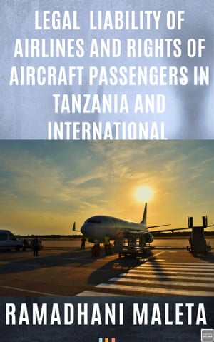 LEGAL LIABILITY OF AIRLINES AND RIGHTS OF AIRCRAFT PASSENGERS IN TANZANIA AND INTERNATIONAL