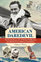 American Daredevil The Extraordinary Life of Richard Halliburton, the World's Fi...