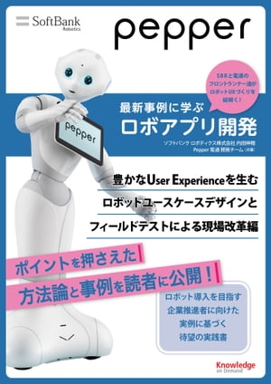 Pepper最新事例に学ぶロボアプリ開発 〜豊かなUser Experienceを生むロボットユースケースデザインとフィールドテストによる現場改革編〜