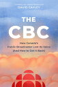 The CBC How Canada's Public Broadcaster Lost Its Voice (and How it Can Get it Ba...