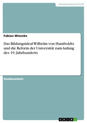 Das Bildungsideal Wilhelm von Humboldts und die Reform der Universit?t zum Anfang des 19. Jahrhunderts