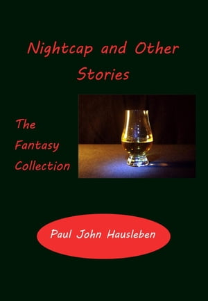 Nightcap and Other Stories. The Fantasy Collection【電子書籍】[ Paul John Hausleben ]