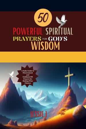 50 POWERFUL SPIRITUAL PRAYERS FOR GOD 039 S WISDOM A Daily Guide to Discernment and Guidance 50 Prayers for Making Wise Choices【電子書籍】 ONONIKPO Maxwell C