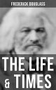 The Life Times of Frederick Douglass His Early Life as a Slave, His Escape From Bondage and His Complete Life Story【電子書籍】 Frederick Douglass