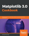 Matplotlib 3.0 Cookbook Over 150 recipes to create highly detailed interactive visualizations using Python【電子書籍】 Srinivasa Rao Poladi