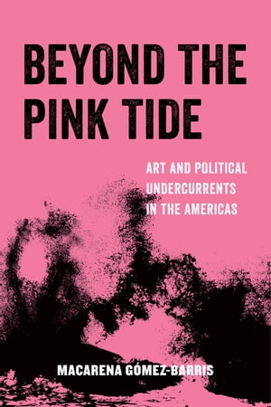 Beyond the Pink Tide Art and Political Undercurrents in the Americas【電子書籍】[ Macarena Gomez-Barris ]