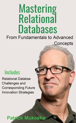 “Mastering Relational Databases: From Fundamentals to Advanced Concepts”