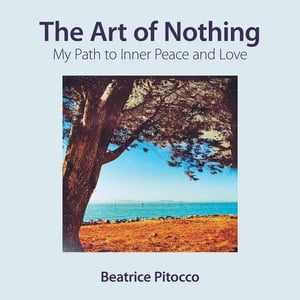 楽天楽天Kobo電子書籍ストアThe Art of Nothing My Path to Inner Peace and Love【電子書籍】[ Beatrice Pitocco ]
