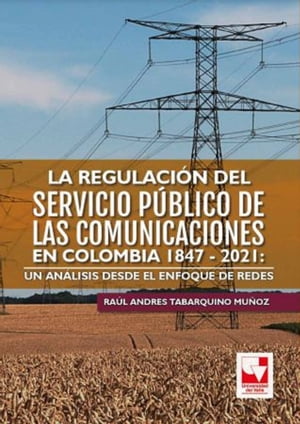 La regulaci?n del servicio p?blico de las comunicaciones en Colombia 1847 - 2021: un an?lisis desde el enfoque de redes
