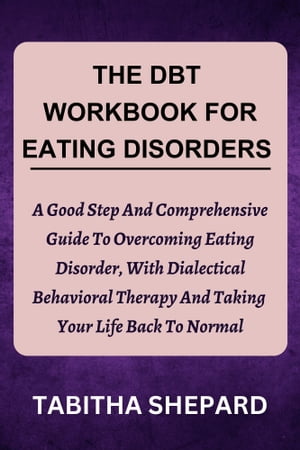 THE DBT WORKBOOK FOR EATING DISORDERS A Good Step And Comprehensive Guide To Overcoming Eating Disorder, With Dialectical Behavioral Therapy And Taking Your Life Back To Normal