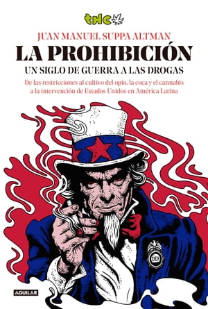 La prohibici?n Un siglo de guerra a las drogas. De las restricciones al cultivo del opio, la coca y el cannabis a la intervenci?n de Estados Unidos en Am?rica Latina