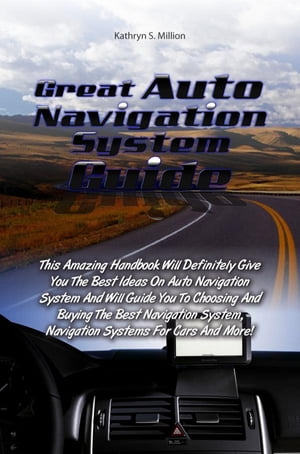 Great Auto Navigation System Guide This Amazing Handbook Will Definitely Give You The Best Ideas On Auto Navigation System And Will Guide You To Choosing And Buying The Best Navigation System, Navigation Systems For Cars And More!【電子書籍】
