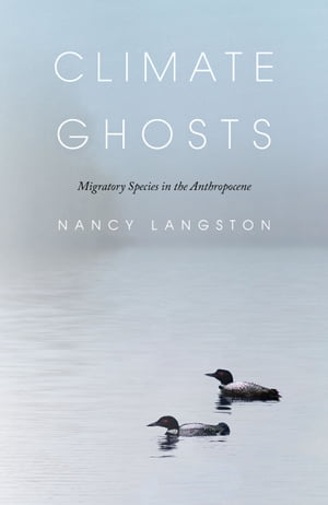 Climate Ghosts Migratory Species in the Anthropocene【電子書籍】 Nancy Langston