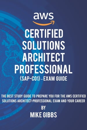 AWS Certified Solutions Architect Professional (SAP-C01) Exam Guide The Complete Study Guide to Prepare You for The AWS Certified Professional Architect Examーand Your Career【電子書籍】 Mike Gibbs