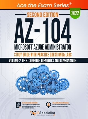 AZ-104: Microsoft Azure Administrator: Study Guide with Practice Questions &Labs - Volume 2 of 3: Compute, Identities and Governance: Second Edition - 2022 Exam: AZ-104Żҽҡ[ IP Specialist ]