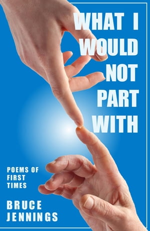 What I Would Not Part With Poems of First Times【電子書籍】[ Bruce Jennings ]