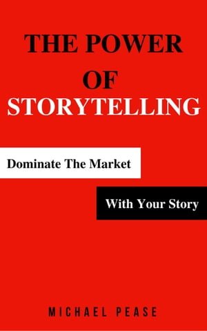 The Power Of Storytelling: Dominate the Market With Your Story Internet Marketing Guide, 2【電子書籍】 Michael Pease