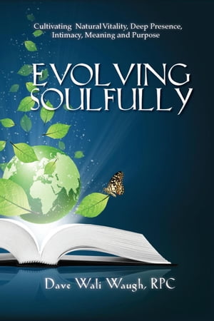 Evolving Soulfully - Cultivating Natural Vitality, Deep Presence, Intimacy, Meaning and Purpose