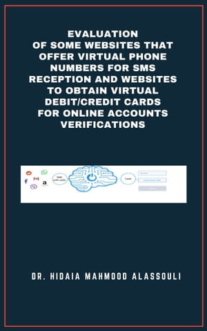 Evaluation of Some Websites that Offer Virtual Phone Numbers for SMS reception and Websites to Obtain Virtual Debit/Credit Cards for Online Accounts Verifications【電子書籍】[ Dr. Hidaia Mahmood Alassouli ]