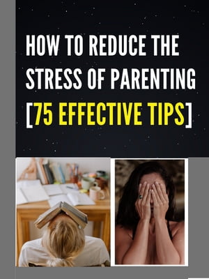 HOW TO REDUCE THE STRESS OF PARENTING[75 EFFECTIVE TIPS]
