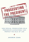 Prosecuting the President How Special Prosecutors Hold Presidents Accountable and Protect the Rule of Law【電子書籍】[ Andrew Coan ]