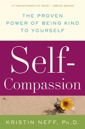 Self-Compassion The Proven Power of Being Kind to Yourself【電子書籍】[ Dr. Kristin Neff ]