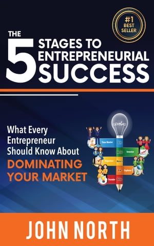 The 5 Stages To Entrepreneurial Success: What Every Entrepreneur Should Know About Dominating Your Market【電子書籍】[ John North ]