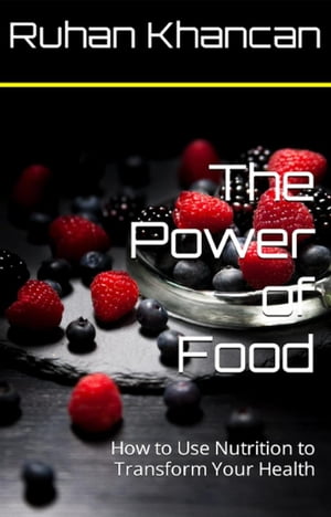 The Power of Food: How to Use Nutrition to Transform Your Health